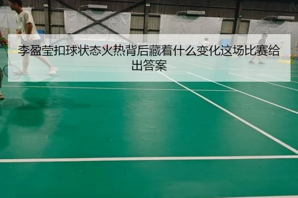 李盈莹扣球状态火热背后藏着什么变化这场比赛给出答案