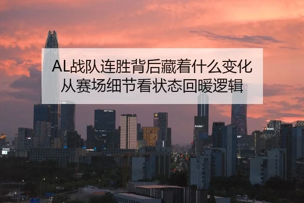 AL战队连胜背后藏着什么变化 从赛场细节看状态回暖逻辑